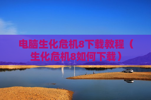 电脑生化危机8下载教程（生化危机8如何下载）