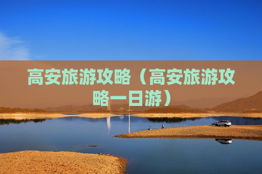 高安旅游攻略（高安旅游攻略一日游）