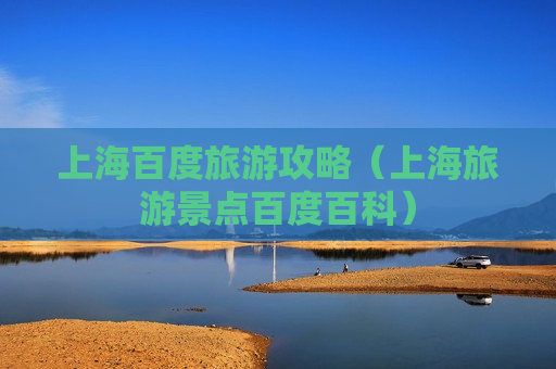 上海百度旅游攻略（上海旅游景点百度百科）