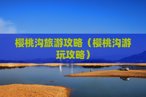 樱桃沟旅游攻略（樱桃沟游玩攻略）