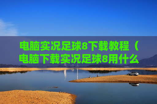 电脑实况足球8下载教程（电脑下载实况足球8用什么下）