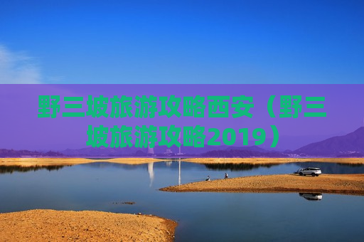 野三坡旅游攻略西安（野三坡旅游攻略2019）