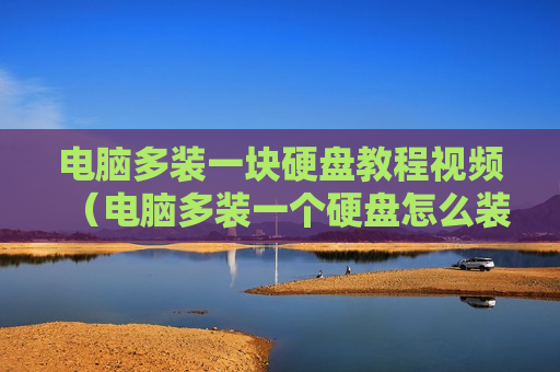 电脑多装一块硬盘教程视频（电脑多装一个硬盘怎么装）