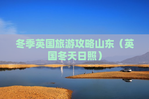 冬季英国旅游攻略山东（英国冬天日照）