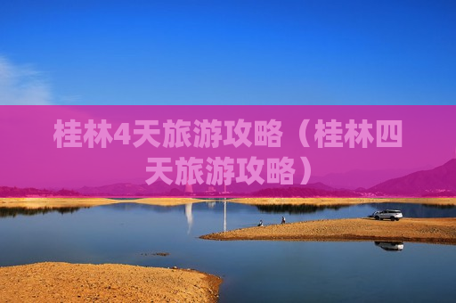 桂林4天旅游攻略（桂林四天旅游攻略）