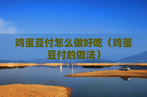 鸡蛋豆付怎么做好吃（鸡蛋豆付的做法）