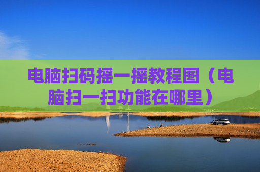 电脑扫码摇一摇教程图（电脑扫一扫功能在哪里）