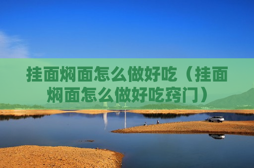 挂面焖面怎么做好吃（挂面焖面怎么做好吃窍门）