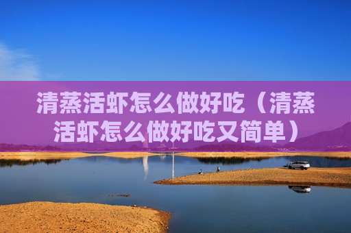 清蒸活虾怎么做好吃（清蒸活虾怎么做好吃又简单）