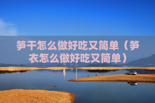 笋干怎么做好吃又简单（笋衣怎么做好吃又简单）