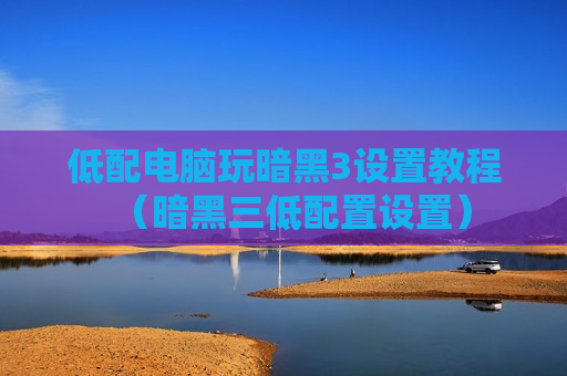 低配电脑玩暗黑3设置教程（暗黑三低配置设置）