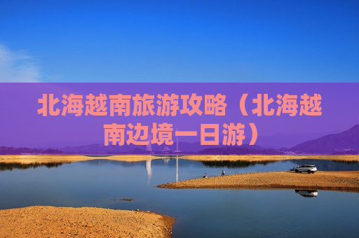 北海越南旅游攻略（北海越南边境一日游）
