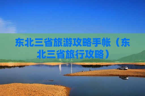 东北三省旅游攻略手帐（东北三省旅行攻略）