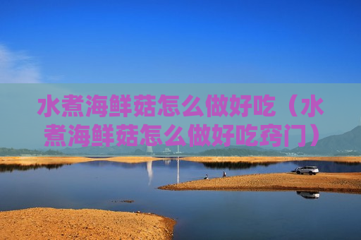 水煮海鲜菇怎么做好吃（水煮海鲜菇怎么做好吃窍门）