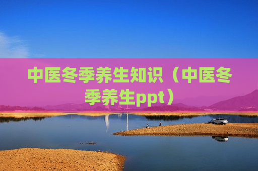 中医冬季养生知识（中医冬季养生ppt）