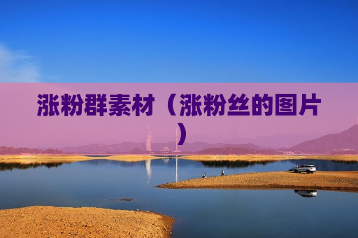 涨粉群素材（涨粉丝的图片）