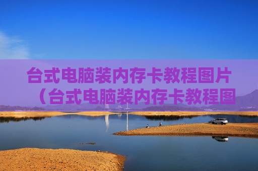 台式电脑装内存卡教程图片（台式电脑装内存卡教程图片）