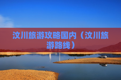 汶川旅游攻略国内（汶川旅游路线）