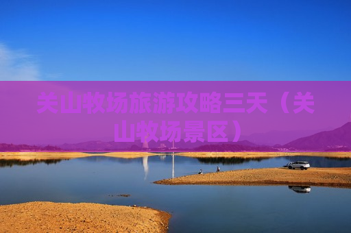 关山牧场旅游攻略三天（关山牧场景区）