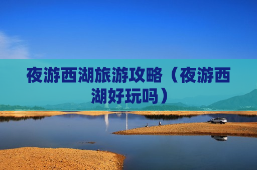 夜游西湖旅游攻略（夜游西湖好玩吗）