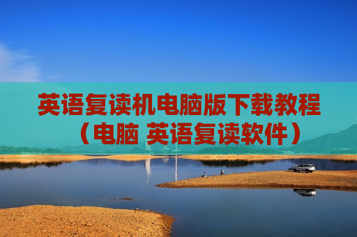 英语复读机电脑版下载教程（电脑 英语复读软件）