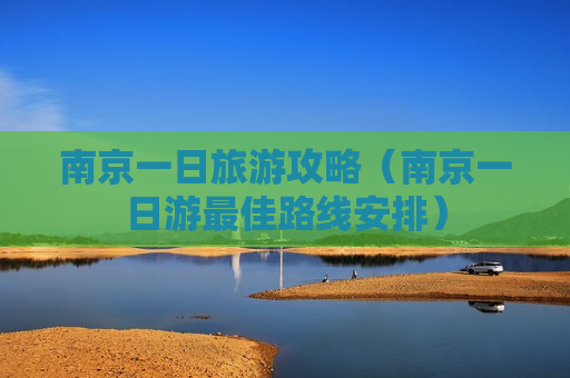 南京一日旅游攻略（南京一日游最佳路线安排）