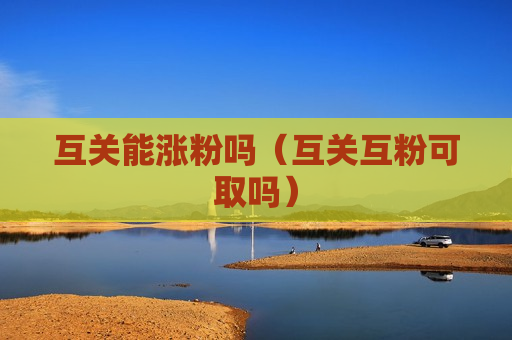 互关能涨粉吗（互关互粉可取吗）