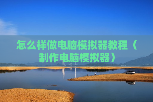 怎么样做电脑模拟器教程（制作电脑模拟器）