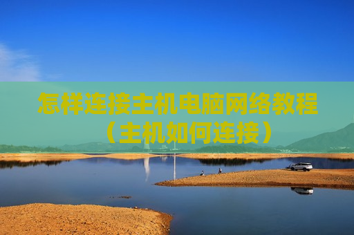 怎样连接主机电脑网络教程（主机如何连接）