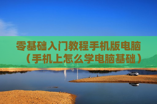 零基础入门教程手机版电脑（手机上怎么学电脑基础）