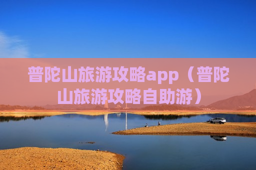 普陀山旅游攻略app（普陀山旅游攻略自助游）
