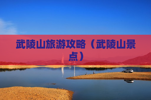 武陵山旅游攻略（武陵山景点）