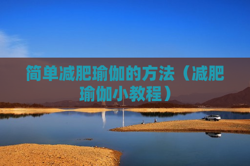 简单减肥瑜伽的方法（减肥瑜伽小教程）