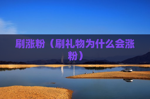 刷涨粉（刷礼物为什么会涨粉）