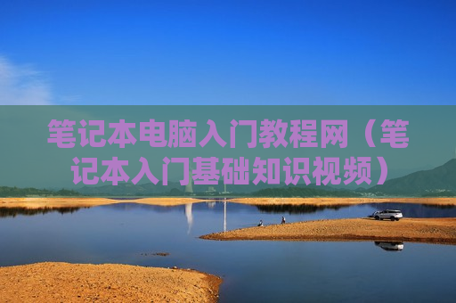 笔记本电脑入门教程网（笔记本入门基础知识视频）