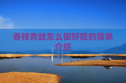 香辣青蛙怎么做好吃的简单介绍