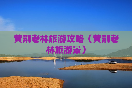 黄荆老林旅游攻略（黄荆老林旅游景）