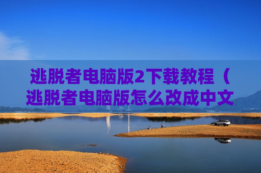 逃脱者电脑版2下载教程（逃脱者电脑版怎么改成中文）