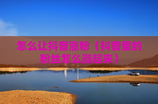 怎么让抖音涨粉（抖音里的粉丝怎么涨起来）
