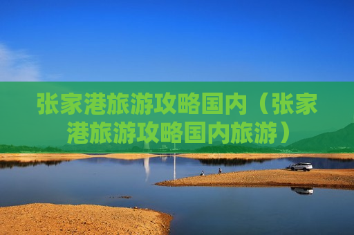 张家港旅游攻略国内（张家港旅游攻略国内旅游）