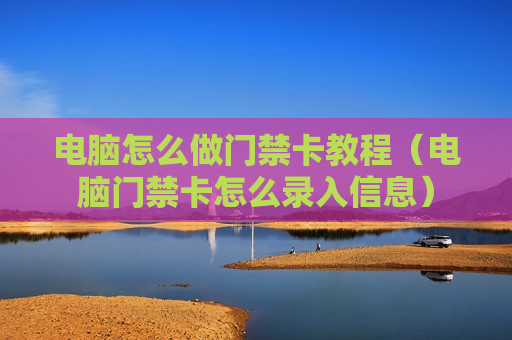 电脑怎么做门禁卡教程（电脑门禁卡怎么录入信息）