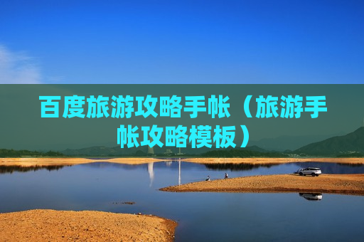 百度旅游攻略手帐（旅游手帐攻略模板）