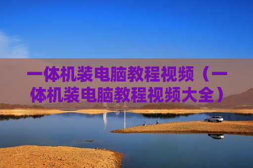 一体机装电脑教程视频（一体机装电脑教程视频大全）