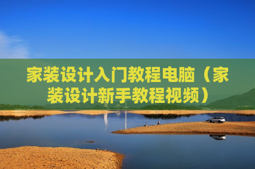 家装设计入门教程电脑（家装设计新手教程视频）