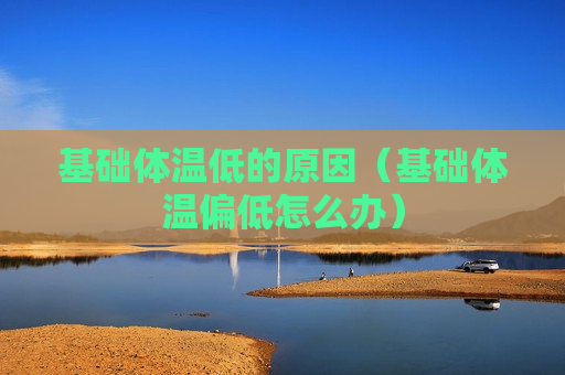 基础体温低的原因（基础体温偏低怎么办）