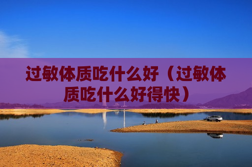 过敏体质吃什么好（过敏体质吃什么好得快）
