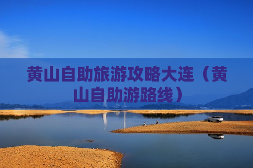黄山自助旅游攻略大连（黄山自助游路线）