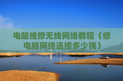 电脑维修无线网络教程（修电脑网络连接多少钱）