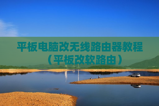 平板电脑改无线路由器教程（平板改软路由）