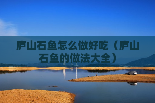 庐山石鱼怎么做好吃（庐山石鱼的做法大全）